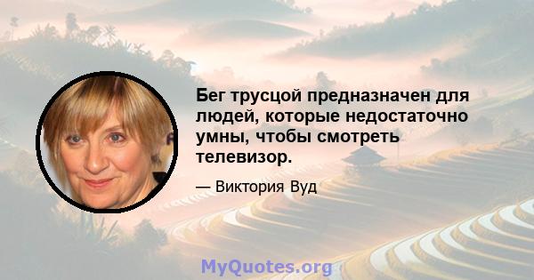 Бег трусцой предназначен для людей, которые недостаточно умны, чтобы смотреть телевизор.