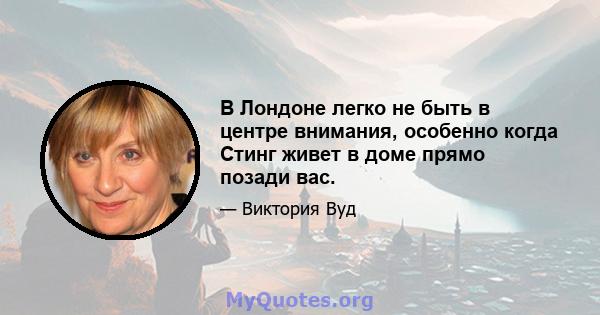 В Лондоне легко не быть в центре внимания, особенно когда Стинг живет в доме прямо позади вас.