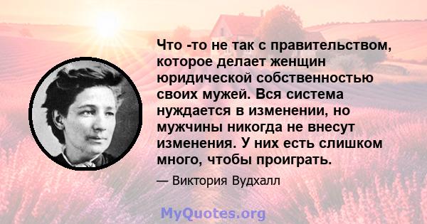 Что -то не так с правительством, которое делает женщин юридической собственностью своих мужей. Вся система нуждается в изменении, но мужчины никогда не внесут изменения. У них есть слишком много, чтобы проиграть.