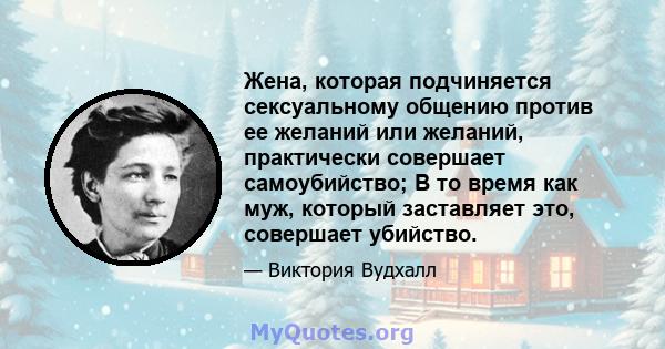 Жена, которая подчиняется сексуальному общению против ее желаний или желаний, практически совершает самоубийство; В то время как муж, который заставляет это, совершает убийство.