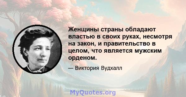 Женщины страны обладают властью в своих руках, несмотря на закон, и правительство в целом, что является мужским орденом.