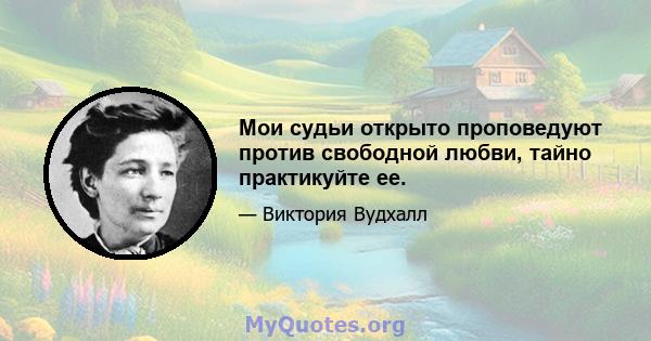 Мои судьи открыто проповедуют против свободной любви, тайно практикуйте ее.