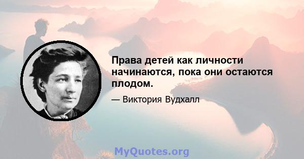 Права детей как личности начинаются, пока они остаются плодом.