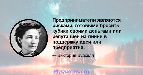 Предприниматели являются рисками, готовыми бросить кубики своими деньгами или репутацией на линии в поддержку идеи или предприятия.