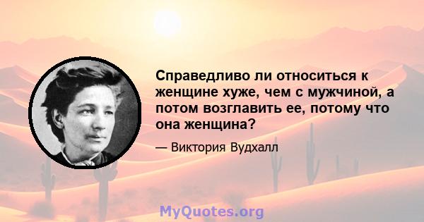 Справедливо ли относиться к женщине хуже, чем с мужчиной, а потом возглавить ее, потому что она женщина?