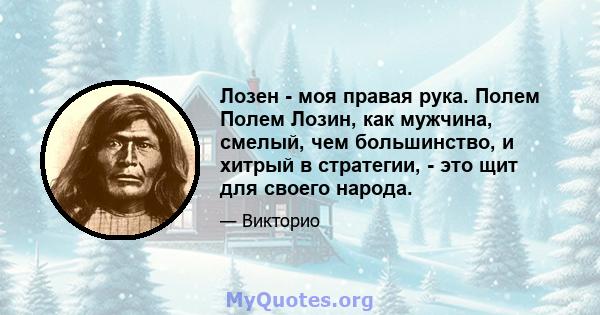 Лозен - моя правая рука. Полем Полем Лозин, как мужчина, смелый, чем большинство, и хитрый в стратегии, - это щит для своего народа.