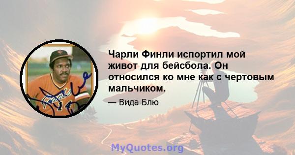 Чарли Финли испортил мой живот для бейсбола. Он относился ко мне как с чертовым мальчиком.