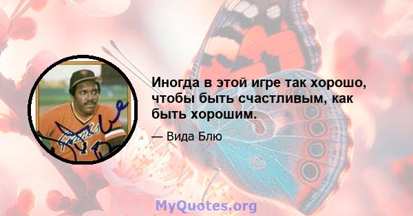 Иногда в этой игре так хорошо, чтобы быть счастливым, как быть хорошим.