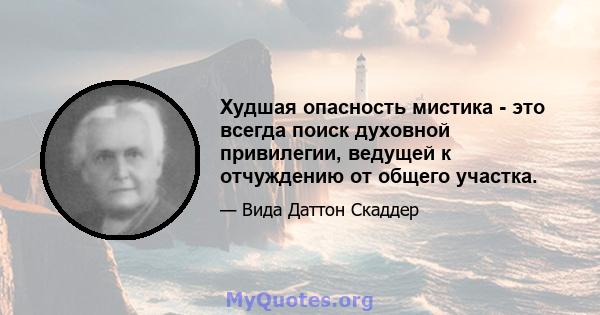 Худшая опасность мистика - это всегда поиск духовной привилегии, ведущей к отчуждению от общего участка.