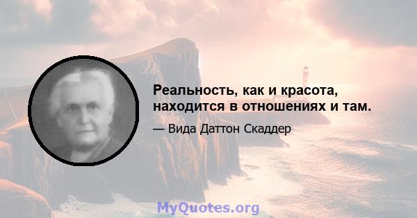 Реальность, как и красота, находится в отношениях и там.