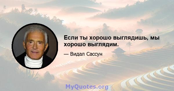 Если ты хорошо выглядишь, мы хорошо выглядим.