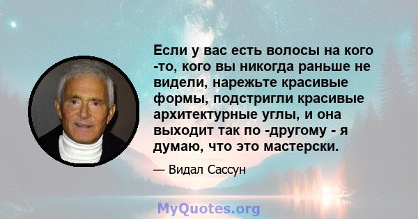 Если у вас есть волосы на кого -то, кого вы никогда раньше не видели, нарежьте красивые формы, подстригли красивые архитектурные углы, и она выходит так по -другому - я думаю, что это мастерски.