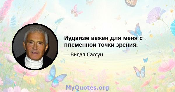 Иудаизм важен для меня с племенной точки зрения.