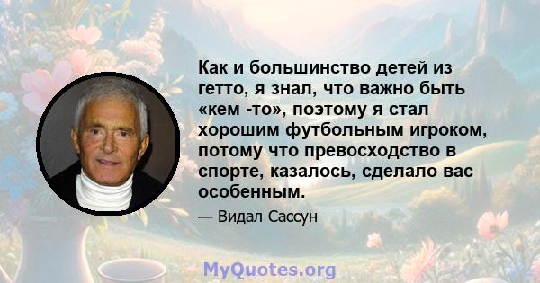 Как и большинство детей из гетто, я знал, что важно быть «кем -то», поэтому я стал хорошим футбольным игроком, потому что превосходство в спорте, казалось, сделало вас особенным.