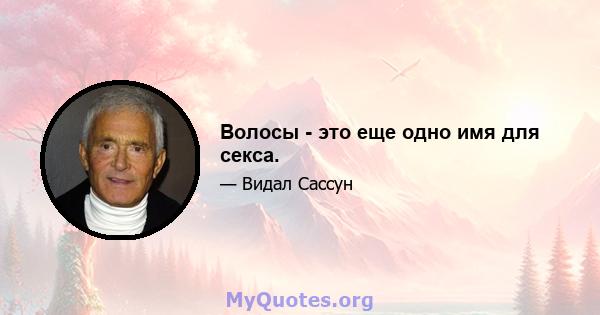 Волосы - это еще одно имя для секса.