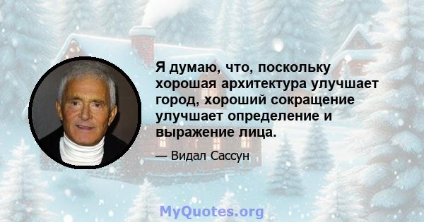 Я думаю, что, поскольку хорошая архитектура улучшает город, хороший сокращение улучшает определение и выражение лица.