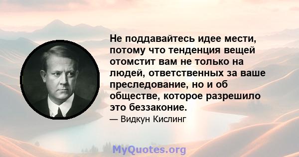 Не поддавайтесь идее мести, потому что тенденция вещей отомстит вам не только на людей, ответственных за ваше преследование, но и об обществе, которое разрешило это беззаконие.