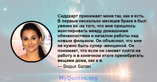 Сиддхарт принимает меня так, как я есть. В первые несколько месяцев брака я был увязен из -за того, что мне пришлось жонглировать между домашними обязанностями и началом работы над новым фильмом. Он объяснил, что мне не 