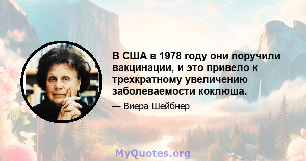 В США в 1978 году они поручили вакцинации, и это привело к трехкратному увеличению заболеваемости коклюша.