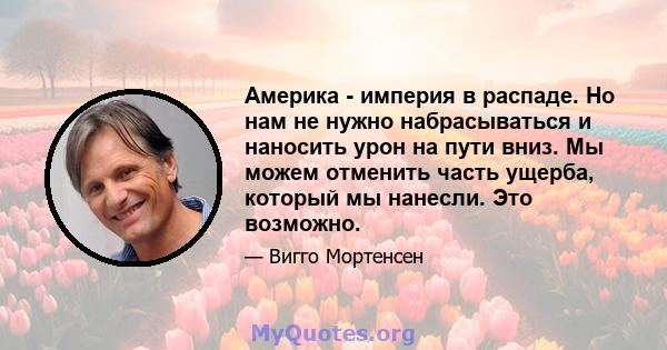 Америка - империя в распаде. Но нам не нужно набрасываться и наносить урон на пути вниз. Мы можем отменить часть ущерба, который мы нанесли. Это возможно.