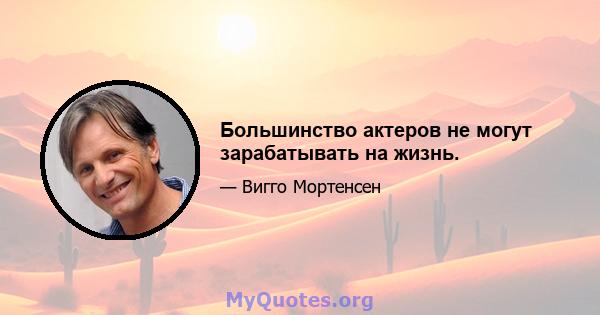 Большинство актеров не могут зарабатывать на жизнь.