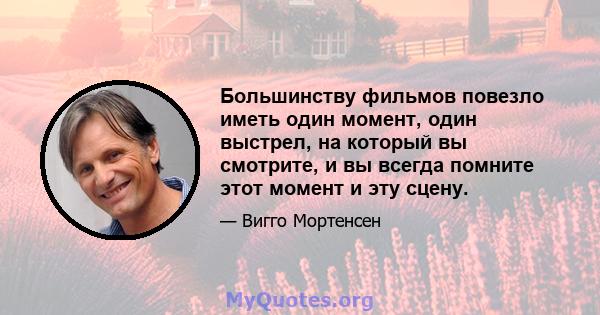 Большинству фильмов повезло иметь один момент, один выстрел, на который вы смотрите, и вы всегда помните этот момент и эту сцену.