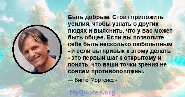 Быть добрым. Стоит приложить усилия, чтобы узнать о других людях и выяснить, что у вас может быть общее. Если вы позволите себе быть несколько любопытным - и если вы привык к этому делать - это первый шаг к открытому и