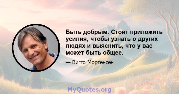 Быть добрым. Стоит приложить усилия, чтобы узнать о других людях и выяснить, что у вас может быть общее.