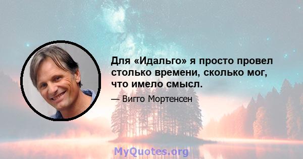 Для «Идальго» я ​​просто провел столько времени, сколько мог, что имело смысл.