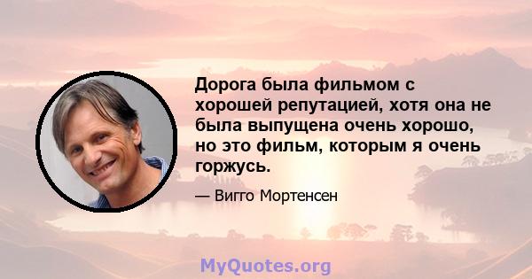 Дорога была фильмом с хорошей репутацией, хотя она не была выпущена очень хорошо, но это фильм, которым я очень горжусь.