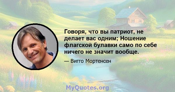 Говоря, что вы патриот, не делает вас одним; Ношение флагской булавки само по себе ничего не значит вообще.