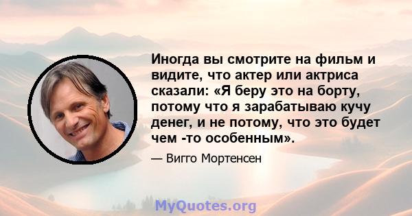 Иногда вы смотрите на фильм и видите, что актер или актриса сказали: «Я беру это на борту, потому что я зарабатываю кучу денег, и не потому, что это будет чем -то особенным».