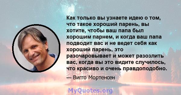 Как только вы узнаете идею о том, что такое хороший парень, вы хотите, чтобы ваш папа был хорошим парнем, и когда ваш папа подводит вас и не ведет себя как хороший парень, это разочаровывает и может разозлить вас, когда 