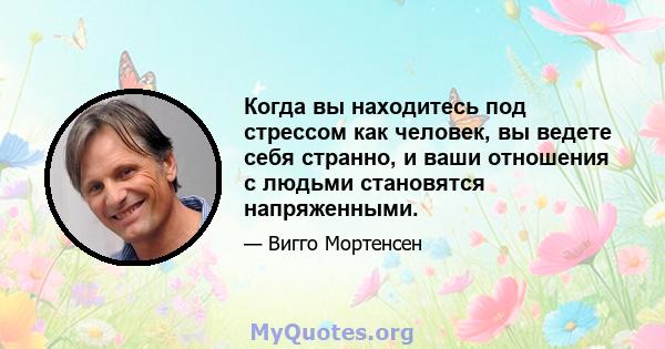 Когда вы находитесь под стрессом как человек, вы ведете себя странно, и ваши отношения с людьми становятся напряженными.