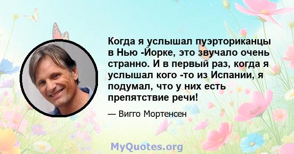 Когда я услышал пуэрториканцы в Нью -Йорке, это звучало очень странно. И в первый раз, когда я услышал кого -то из Испании, я подумал, что у них есть препятствие речи!