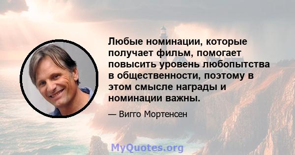 Любые номинации, которые получает фильм, помогает повысить уровень любопытства в общественности, поэтому в этом смысле награды и номинации важны.