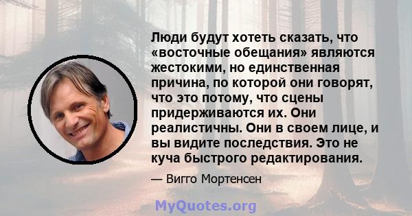 Люди будут хотеть сказать, что «восточные обещания» являются жестокими, но единственная причина, по которой они говорят, что это потому, что сцены придерживаются их. Они реалистичны. Они в своем лице, и вы видите