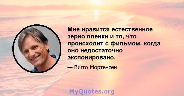 Мне нравится естественное зерно пленки и то, что происходит с фильмом, когда оно недостаточно экспонировано.