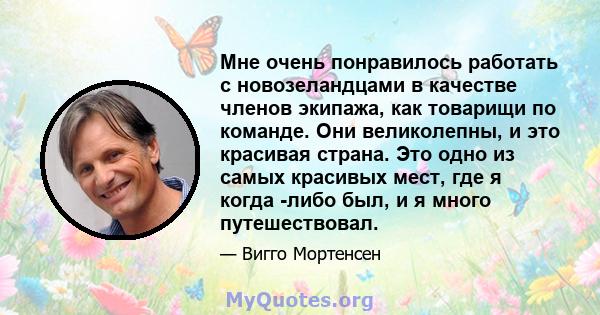 Мне очень понравилось работать с новозеландцами в качестве членов экипажа, как товарищи по команде. Они великолепны, и это красивая страна. Это одно из самых красивых мест, где я когда -либо был, и я много путешествовал.