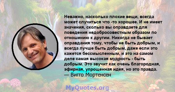 Неважно, насколько плохие вещи, всегда может случиться что -то хорошее. И не имеет значения, сколько вы оправдаете для поведения недобросовестным образом по отношению к другим. Никогда не бывает оправдания тому, чтобы