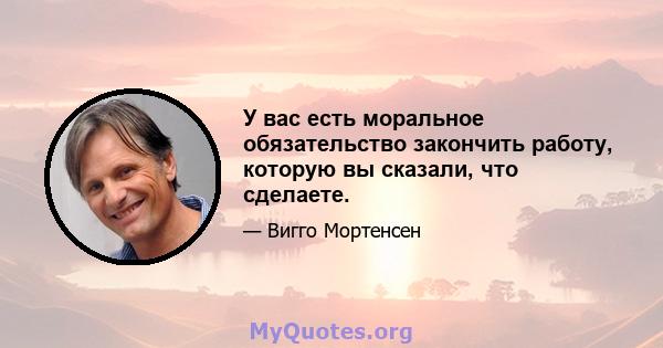 У вас есть моральное обязательство закончить работу, которую вы сказали, что сделаете.