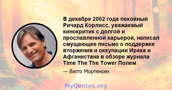 В декабре 2002 года покойный Ричард Корлисс, уважаемый кинокритик с долгой и прославленной карьерой, написал смущающее письмо о поддержке вторжения и оккупации Ирака и Афганистана в обзоре журнала Time The The Tower