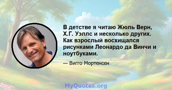 В детстве я читаю Жюль Верн, Х.Г. Уэллс и несколько других. Как взрослый восхищался рисунками Леонардо да Винчи и ноутбуками.