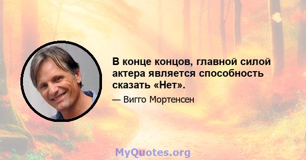 В конце концов, главной силой актера является способность сказать «Нет».