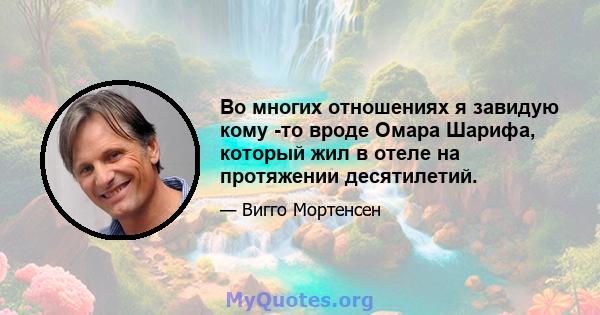 Во многих отношениях я завидую кому -то вроде Омара Шарифа, который жил в отеле на протяжении десятилетий.