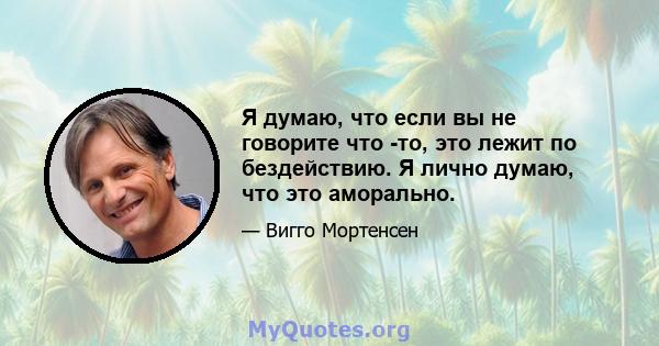 Я думаю, что если вы не говорите что -то, это лежит по бездействию. Я лично думаю, что это аморально.