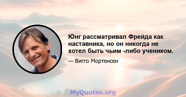 Юнг рассматривал Фрейда как наставника, но он никогда не хотел быть чьим -либо учеником.