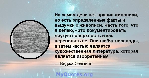 На самом деле нет правил живописи, но есть определенные факты и выдумки о живописи. Часть того, что я делаю, - это документировать другую поверхность и как переводить ее. Они любят переводы, а затем частью является