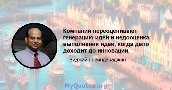 Компании переоценивают генерацию идей и недооценка выполнения идеи, когда дело доходит до инноваций.