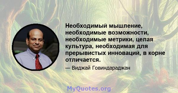 Необходимый мышление, необходимые возможности, необходимые метрики, целая культура, необходимая для прерывистых инноваций, в корне отличается.